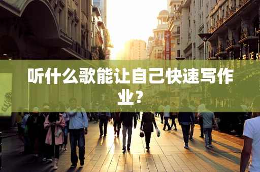 听什么歌能让自己快速写作业？