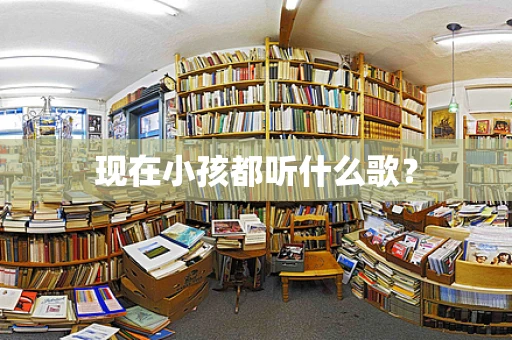 现在小孩都听什么歌？