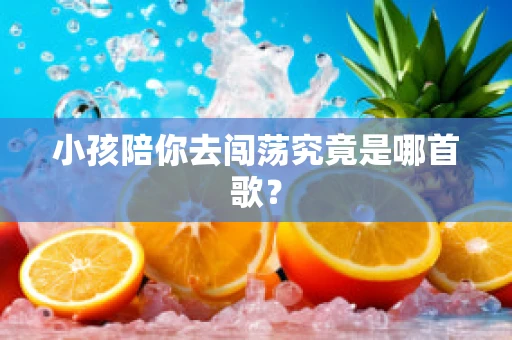 小孩陪你去闯荡究竟是哪首歌？