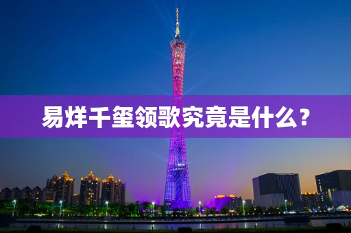 易烊千玺领歌究竟是什么？