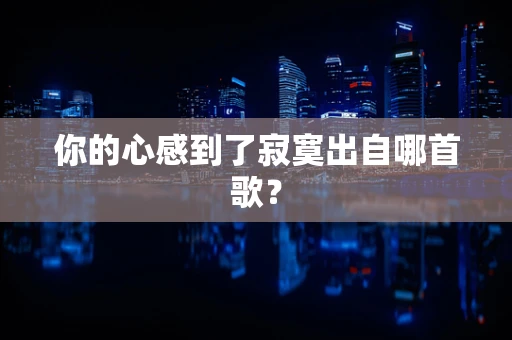 你的心感到了寂寞出自哪首歌？