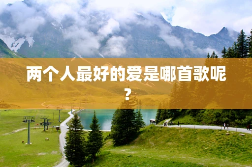 两个人最好的爱是哪首歌呢？