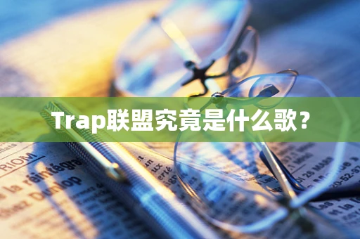 Trap联盟究竟是什么歌？