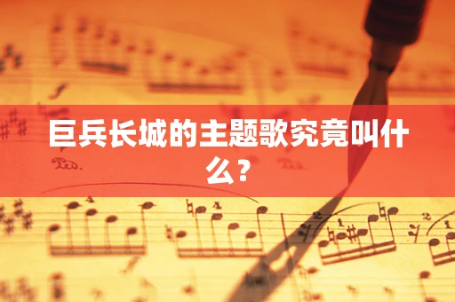 巨兵长城的主题歌究竟叫什么？