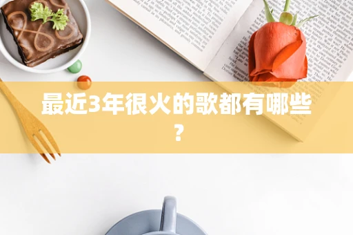 最近3年很火的歌都有哪些？