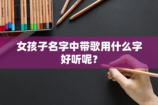 女孩子名字中带歌用什么字好听呢？