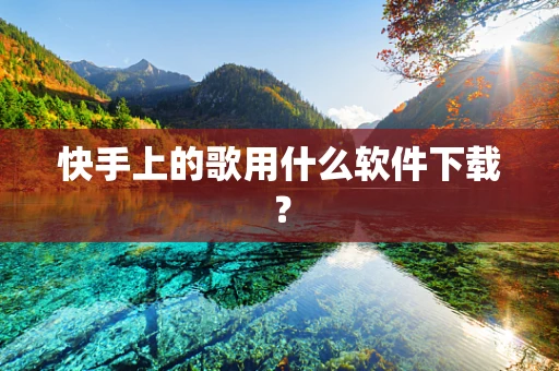快手上的歌用什么软件下载？