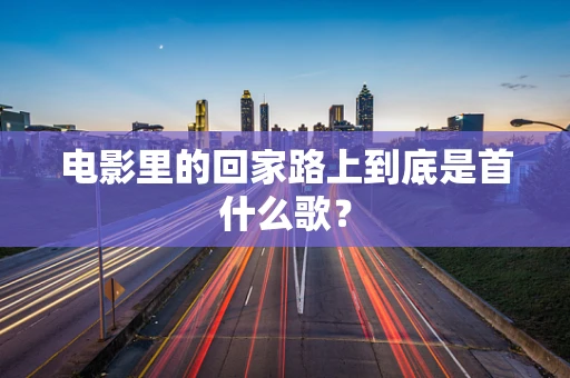 电影里的回家路上到底是首什么歌？