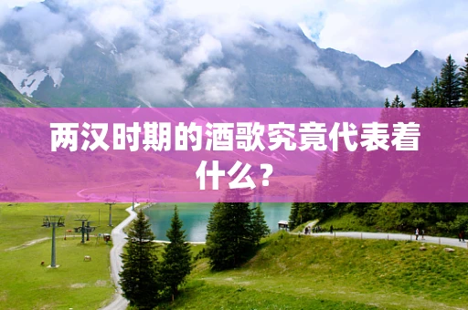 两汉时期的酒歌究竟代表着什么？