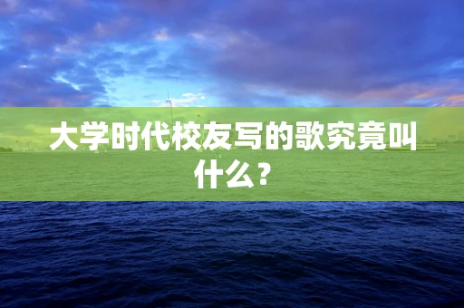 大学时代校友写的歌究竟叫什么？