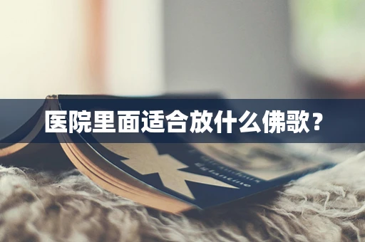 医院里面适合放什么佛歌？