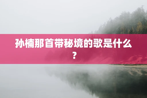 孙楠那首带秘境的歌是什么？