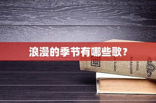 浪漫的季节有哪些歌？