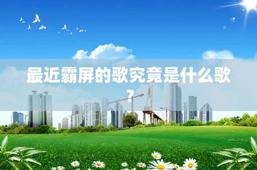 最近霸屏的歌究竟是什么歌？