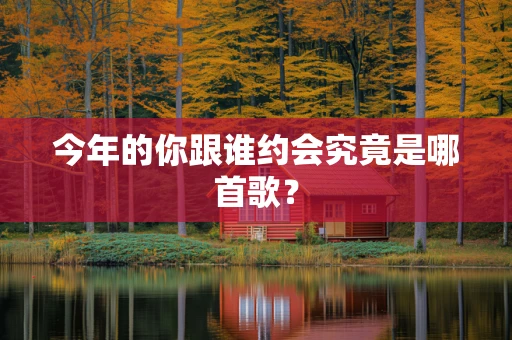 今年的你跟谁约会究竟是哪首歌？