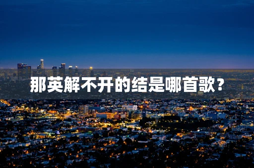 那英解不开的结是哪首歌？