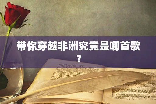带你穿越非洲究竟是哪首歌？