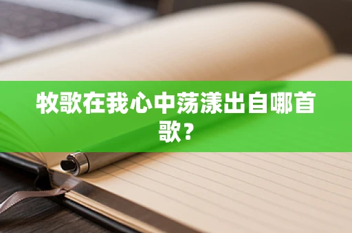 牧歌在我心中荡漾出自哪首歌？