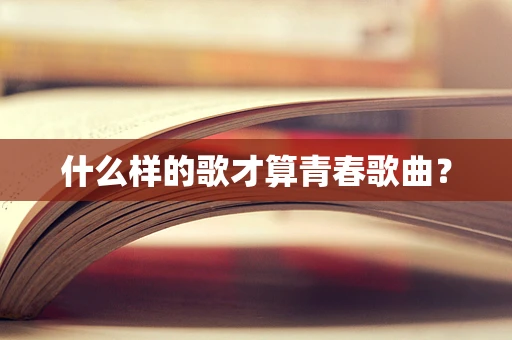 什么样的歌才算青春歌曲？