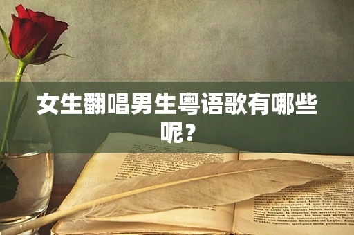 女生翻唱男生粤语歌有哪些呢？