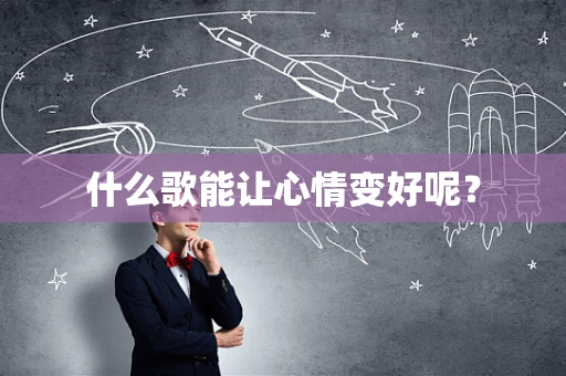 什么歌能让心情变好呢？