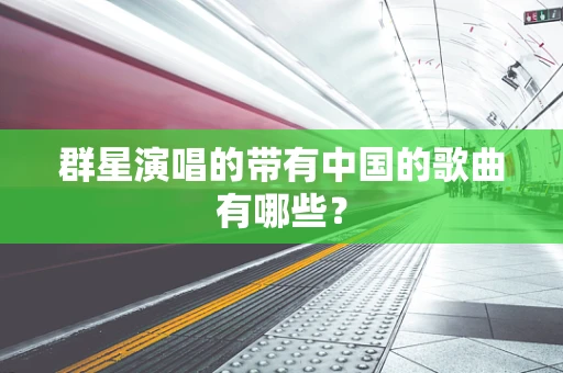 群星演唱的带有中国的歌曲有哪些？