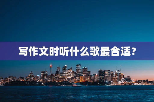 写作文时听什么歌最合适？