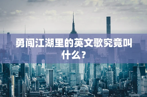 勇闯江湖里的英文歌究竟叫什么？