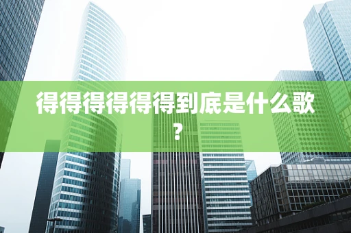 得得得得得得到底是什么歌？