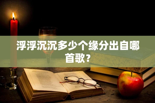 浮浮沉沉多少个缘分出自哪首歌？