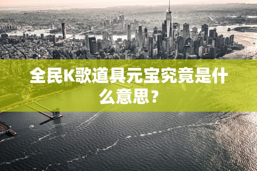 全民K歌道具元宝究竟是什么意思？