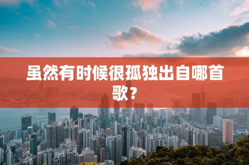虽然有时候很孤独出自哪首歌？
