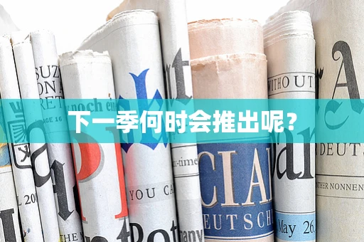 下一季何时会推出呢？