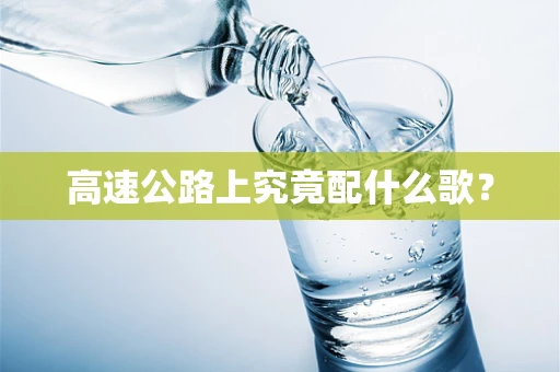 高速公路上究竟配什么歌？