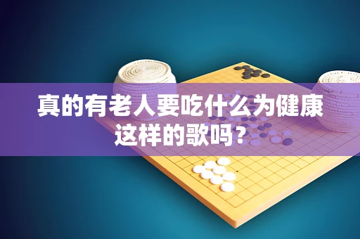 真的有老人要吃什么为健康这样的歌吗？