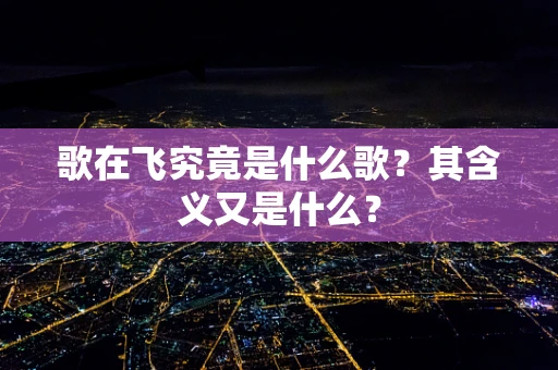 歌在飞究竟是什么歌？其含义又是什么？