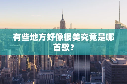 有些地方好像很美究竟是哪首歌？