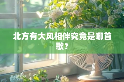 北方有大风相伴究竟是哪首歌？