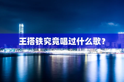 王搭铁究竟唱过什么歌？