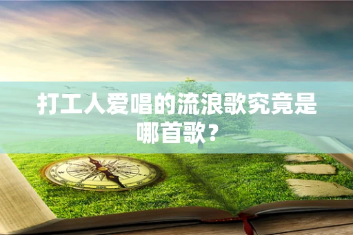 打工人爱唱的流浪歌究竟是哪首歌？