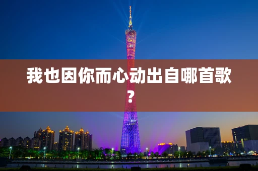 我也因你而心动出自哪首歌？