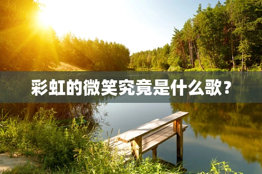 彩虹的微笑究竟是什么歌？