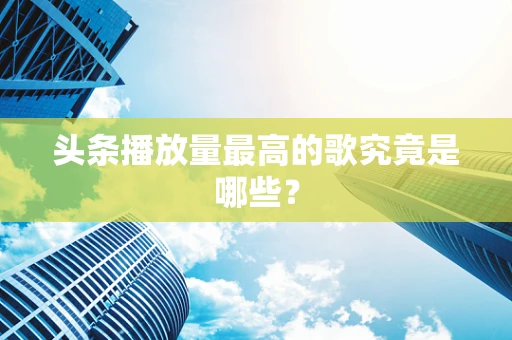 头条播放量最高的歌究竟是哪些？