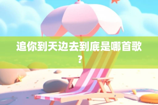追你到天边去到底是哪首歌？