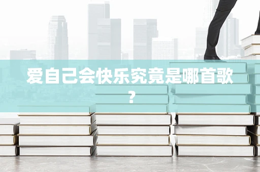 爱自己会快乐究竟是哪首歌？