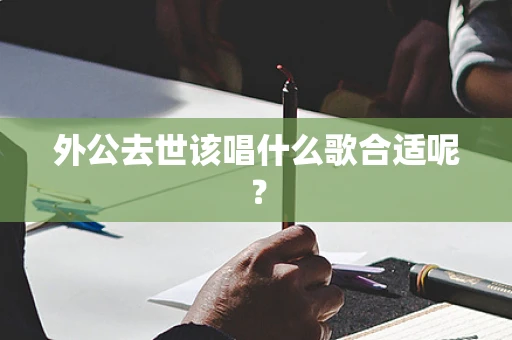 外公去世该唱什么歌合适呢？