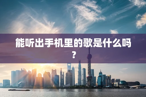 能听出手机里的歌是什么吗？