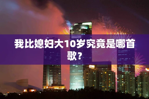 我比媳妇大10岁究竟是哪首歌？