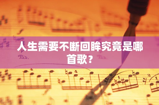 人生需要不断回眸究竟是哪首歌？