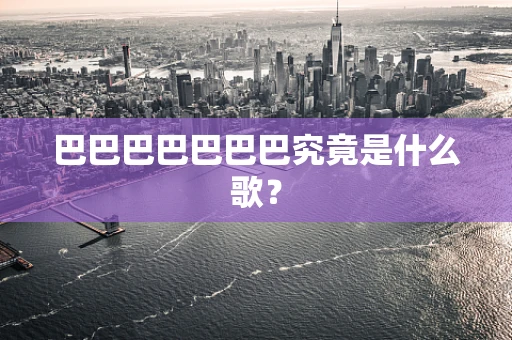 巴巴巴巴巴巴巴究竟是什么歌？